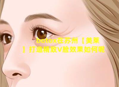 botox在苏州【美莱】打造精致V脸效果如何呢