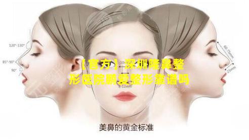 【官方】深圳隆鼻整形医院鹏爱整形靠谱吗