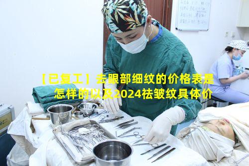 【已复工】去眼部细纹的价格表是怎样的以及2024祛皱纹具体价格如何