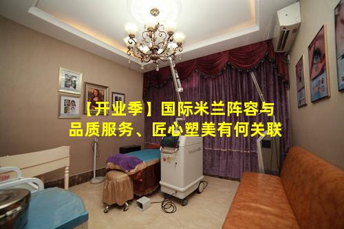 【开业季】国际米兰阵容与品质服务、匠心塑美有何关联