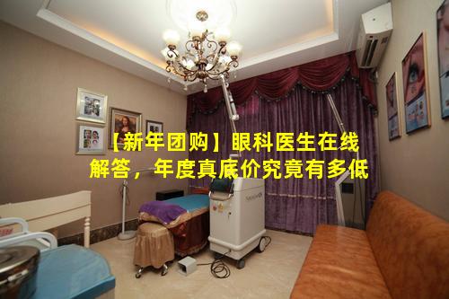 【新年团购】眼科医生在线解答，年度真底价究竟有多低