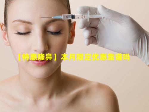【特惠隆鼻】本月限定优惠靠谱吗