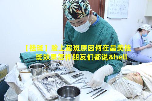 【祛斑】脸上起斑原因何在晶美祛斑效果怎样朋友们都说……