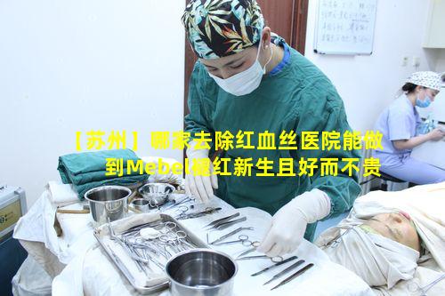 【苏州】哪家去除红血丝医院能做到Mebel褪红新生且好而不贵
