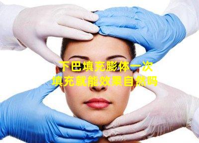 下巴填充膨体一次填充就能效果自然吗