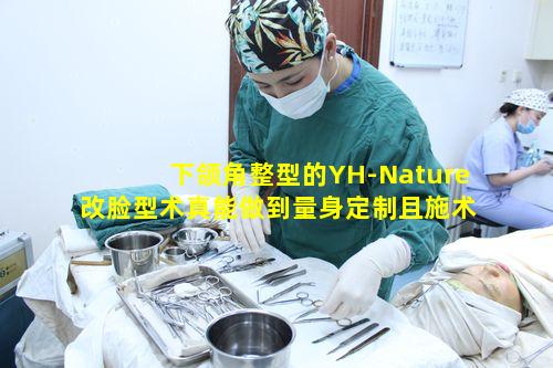 下颌角整型的YH-Nature改脸型术真能做到量身定制且施术精准吗