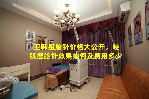 亚韩瘦脸针价格大公开，咬肌瘦脸针效果如何及费用多少