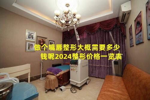 做个嘴唇整形大概需要多少钱呢2024整形价格一览表
