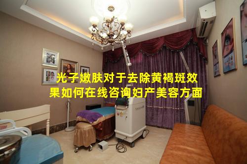 光子嫩肤对于去除黄褐斑效果如何在线咨询妇产美容方面