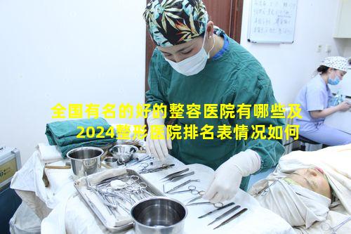 全国有名的好的整容医院有哪些及2024整形医院排名表情况如何