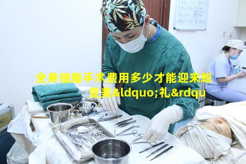 全身抽脂手术费用多少才能迎来蜕变美“礼”与百花绽放的未来时光