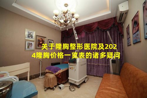 关于隆胸整形医院及2024隆胸价格一览表的诸多疑问