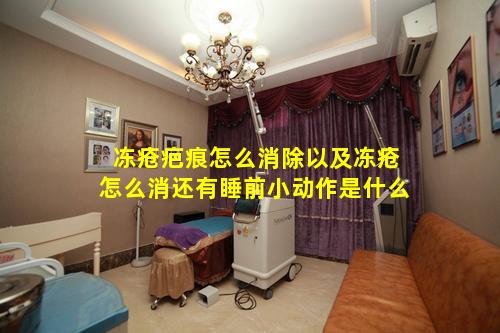 冻疮疤痕怎么消除以及冻疮怎么消还有睡前小动作是什么