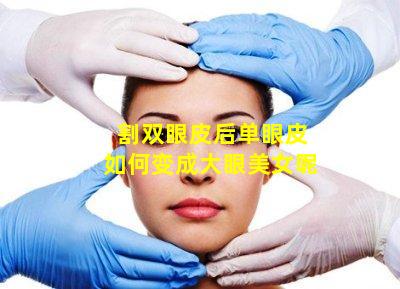 割双眼皮后单眼皮如何变成大眼美女呢