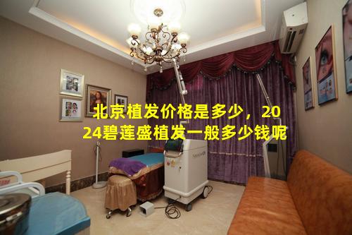 北京植发价格是多少，2024碧莲盛植发一般多少钱呢