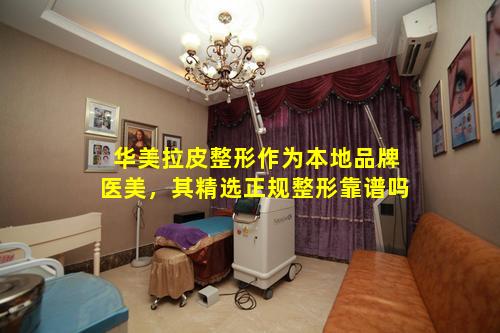 华美拉皮整形作为本地品牌医美，其精选正规整形靠谱吗