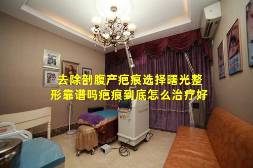 去除剖腹产疤痕选择曙光整形靠谱吗疤痕到底怎么治疗好