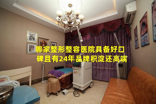 哪家整形整容医院具备好口碑且有24年品牌积淀还高端