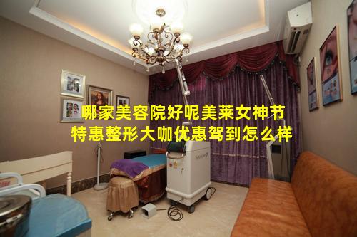哪家美容院好呢美莱女神节特惠整形大咖优惠驾到怎么样
