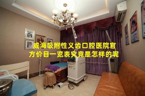 威海吸附性义齿口腔医院官方价目一览表究竟是怎样的呢