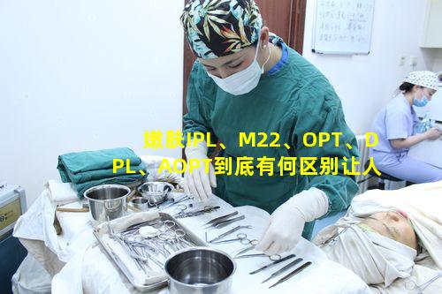 嫩肤IPL、M22、OPT、DPL、AOPT到底有何区别让人分不清
