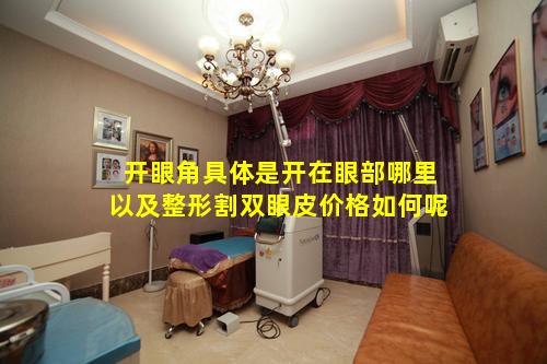 开眼角具体是开在眼部哪里以及整形割双眼皮价格如何呢