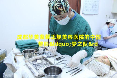 成都华美紫馨正规美容医院的中国整形“梦之队”究竟有多厉害