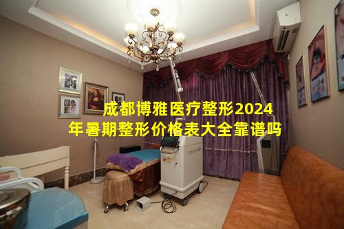 成都博雅医疗整形2024年暑期整形价格表大全靠谱吗
