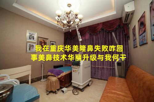 我在重庆华美隆鼻失败咋回事美鼻技术华丽升级与我何干