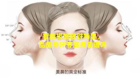 智齿拔除限时特惠，品质种牙节盛典靠谱吗