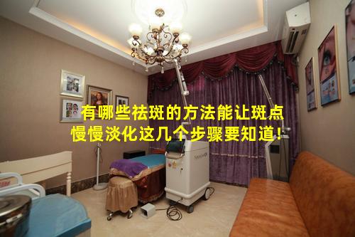 有哪些祛斑的方法能让斑点慢慢淡化这几个步骤要知道！