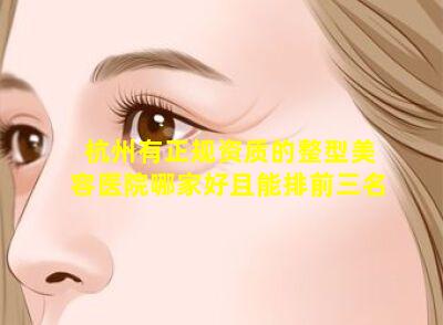 杭州有正规资质的整型美容医院哪家好且能排前三名