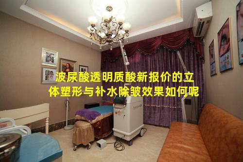 波尿酸透明质酸新报价的立体塑形与补水除皱效果如何呢