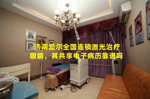 济南爱尔全国连锁激光治疗眼睛，其共享电子病历靠谱吗