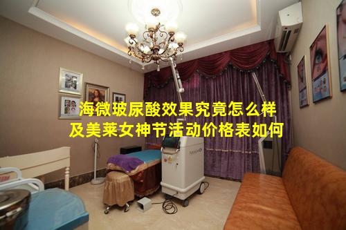 海微玻尿酸效果究竟怎么样及美莱女神节活动价格表如何