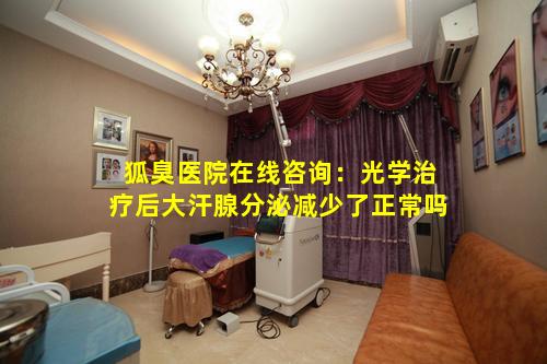狐臭医院在线咨询：光学治疗后大汗腺分泌减少了正常吗