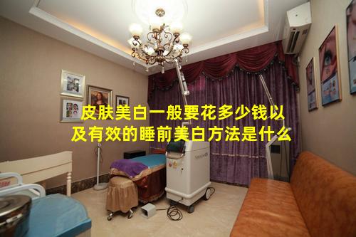 皮肤美白一般要花多少钱以及有效的睡前美白方法是什么