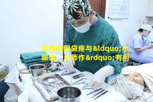 眨眼睛眼袋疼与“小眼袋，大师作”有何关联