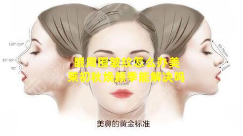 眼周围皱纹怎么办美莱初秋焕颜季能解决吗