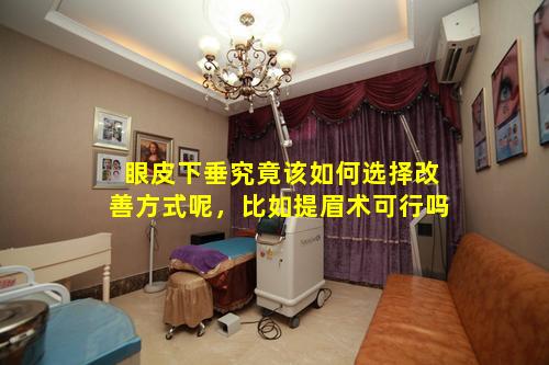 眼皮下垂究竟该如何选择改善方式呢，比如提眉术可行吗