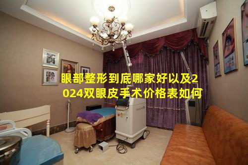 眼部整形到底哪家好以及2024双眼皮手术价格表如何