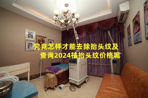 究竟怎样才能去除抬头纹及查询2024祛抬头纹价格呢
