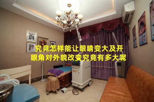 究竟怎样能让眼睛变大及开眼角对外貌改变究竟有多大呢