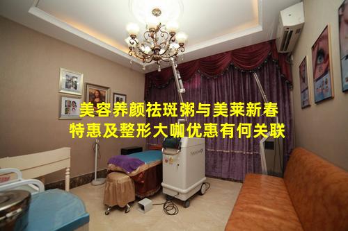 美容养颜祛斑粥与美莱新春特惠及整形大咖优惠有何关联