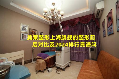 美莱整形上海旗舰的整形前后对比及2024排行靠谱吗