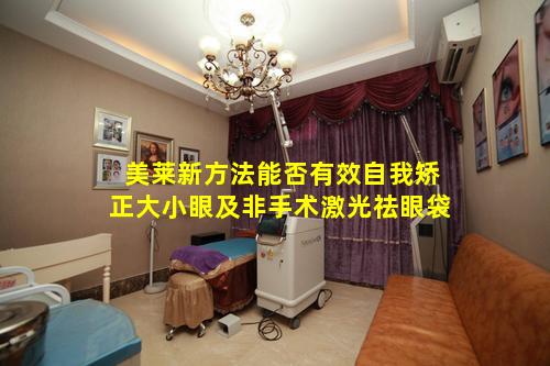 美莱新方法能否有效自我矫正大小眼及非手术激光祛眼袋