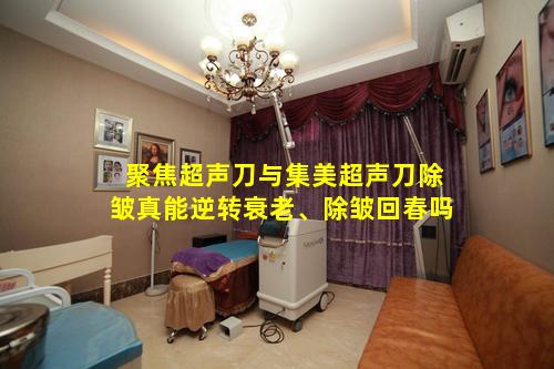 聚焦超声刀与集美超声刀除皱真能逆转衰老、除皱回春吗