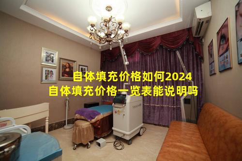 自体填充价格如何2024自体填充价格一览表能说明吗