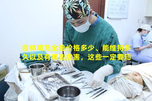 自体填充全脸价格多少、能维持多久以及有哪些危害，这些一定要知道吗