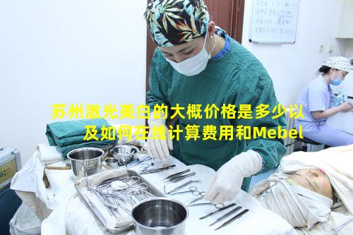 苏州激光美白的大概价格是多少以及如何在线计算费用和Mebel报价